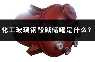 化工玻璃鋼酸堿儲罐是什么？